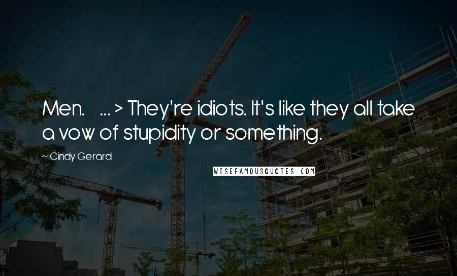 Cindy Gerard Quotes: Men. < ... > They're idiots. It's like they all take a vow of stupidity or something.