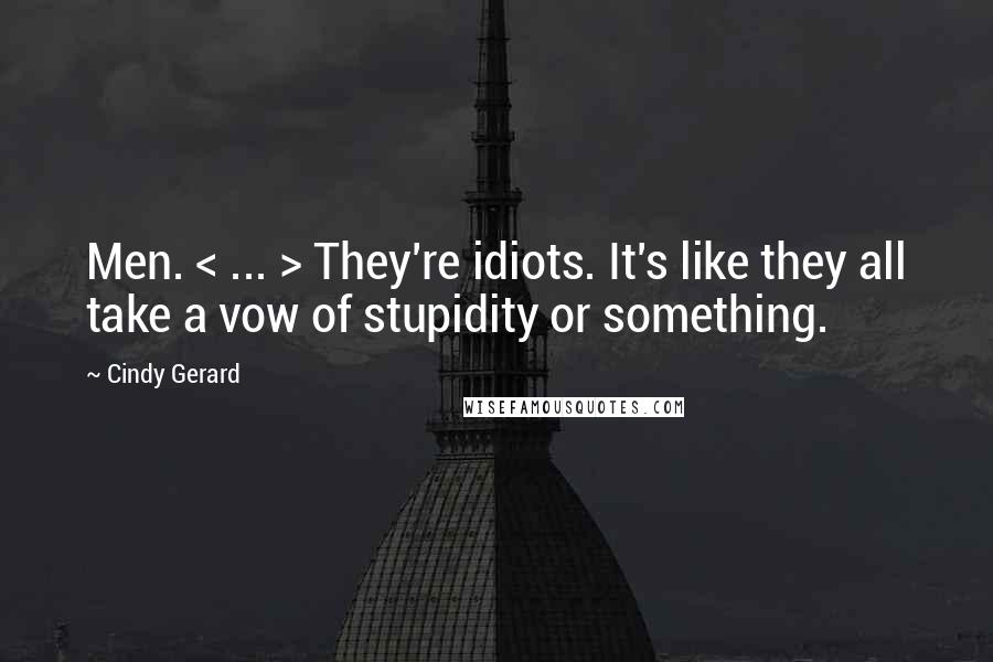 Cindy Gerard Quotes: Men. < ... > They're idiots. It's like they all take a vow of stupidity or something.