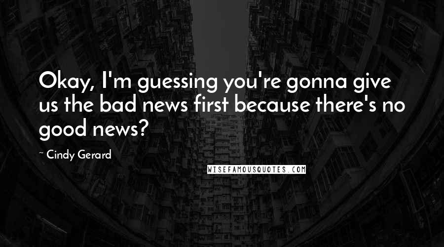 Cindy Gerard Quotes: Okay, I'm guessing you're gonna give us the bad news first because there's no good news?