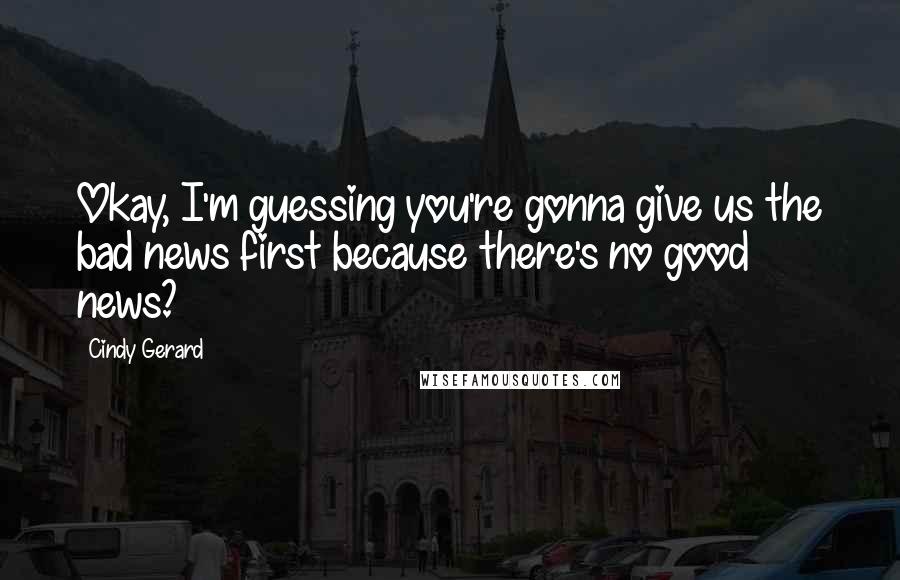 Cindy Gerard Quotes: Okay, I'm guessing you're gonna give us the bad news first because there's no good news?