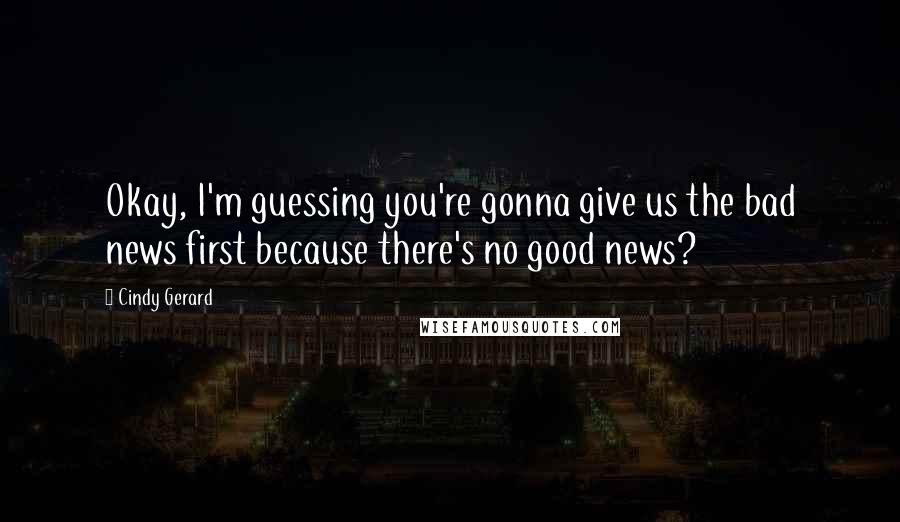 Cindy Gerard Quotes: Okay, I'm guessing you're gonna give us the bad news first because there's no good news?