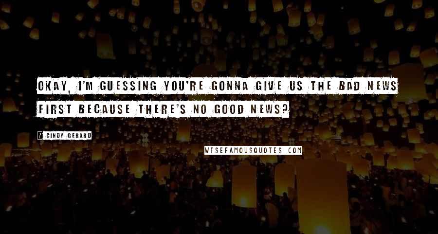 Cindy Gerard Quotes: Okay, I'm guessing you're gonna give us the bad news first because there's no good news?