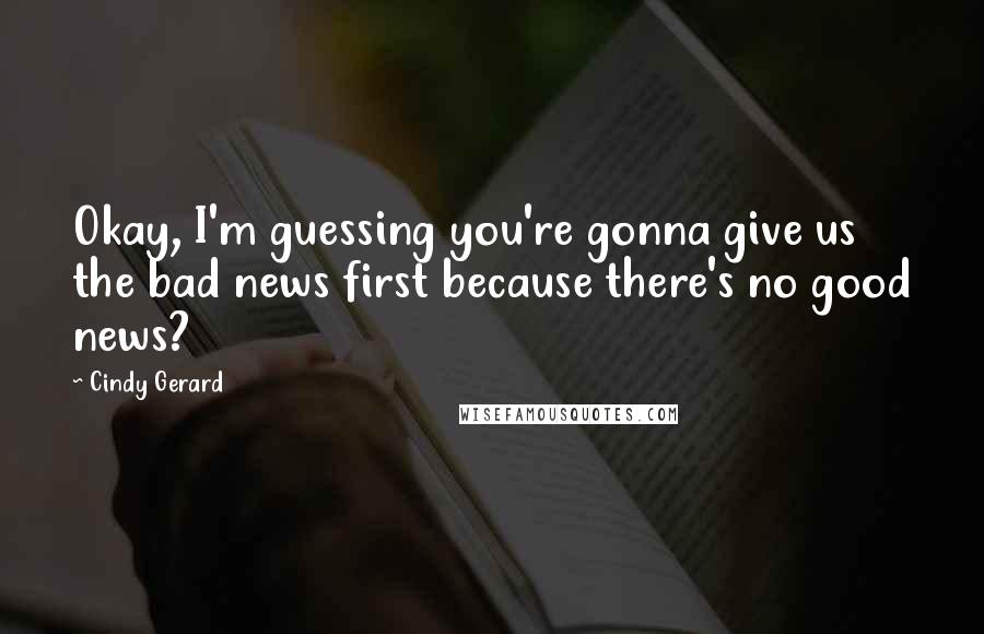 Cindy Gerard Quotes: Okay, I'm guessing you're gonna give us the bad news first because there's no good news?