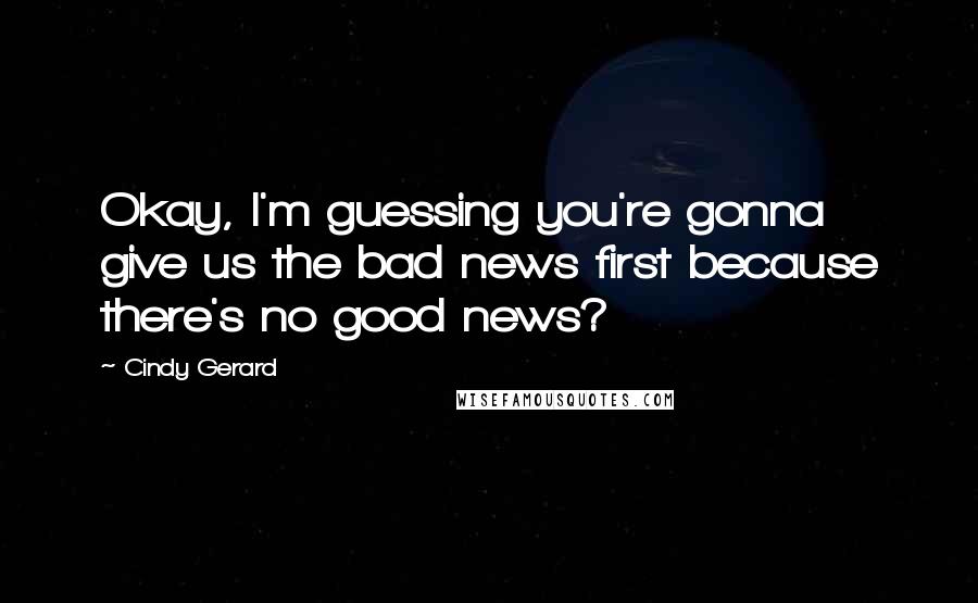 Cindy Gerard Quotes: Okay, I'm guessing you're gonna give us the bad news first because there's no good news?