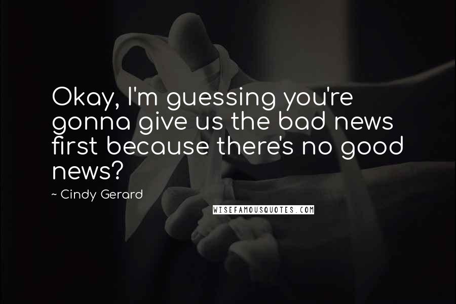 Cindy Gerard Quotes: Okay, I'm guessing you're gonna give us the bad news first because there's no good news?