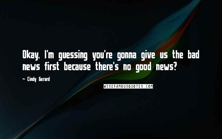 Cindy Gerard Quotes: Okay, I'm guessing you're gonna give us the bad news first because there's no good news?