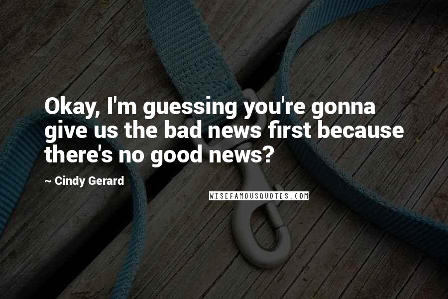 Cindy Gerard Quotes: Okay, I'm guessing you're gonna give us the bad news first because there's no good news?