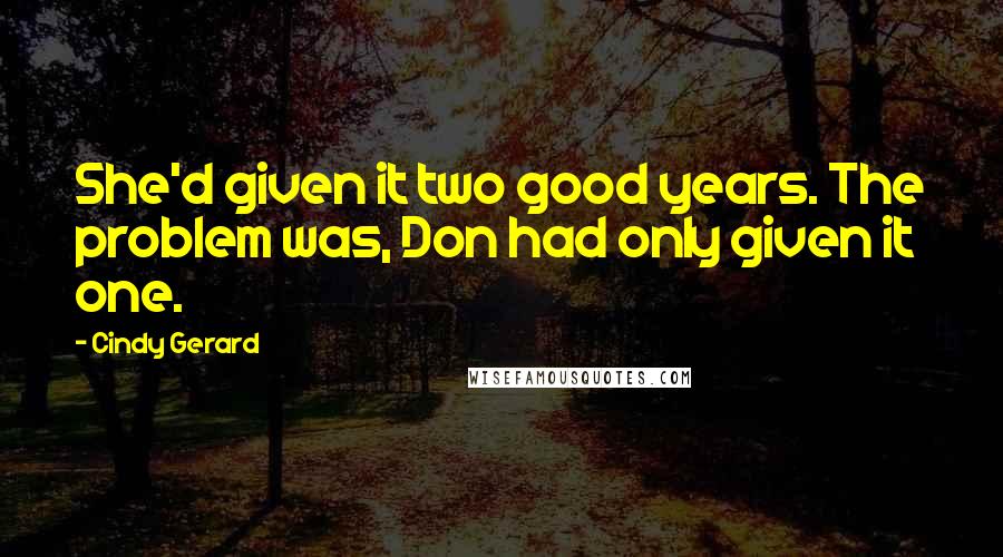 Cindy Gerard Quotes: She'd given it two good years. The problem was, Don had only given it one.