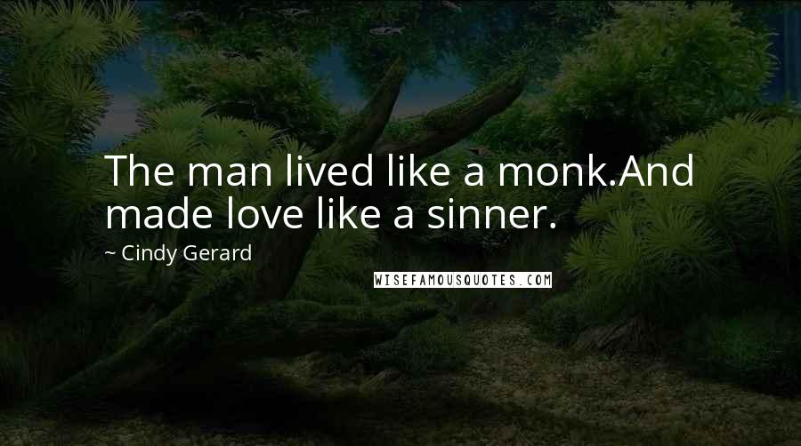 Cindy Gerard Quotes: The man lived like a monk.And made love like a sinner.