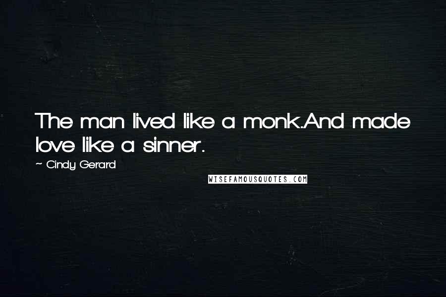 Cindy Gerard Quotes: The man lived like a monk.And made love like a sinner.