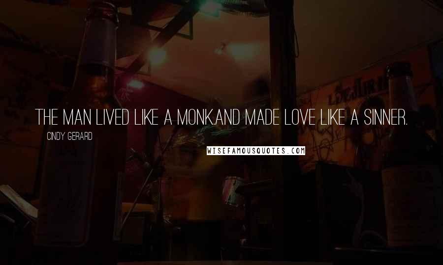 Cindy Gerard Quotes: The man lived like a monk.And made love like a sinner.