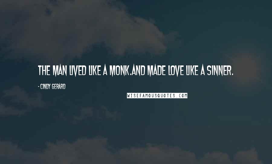 Cindy Gerard Quotes: The man lived like a monk.And made love like a sinner.