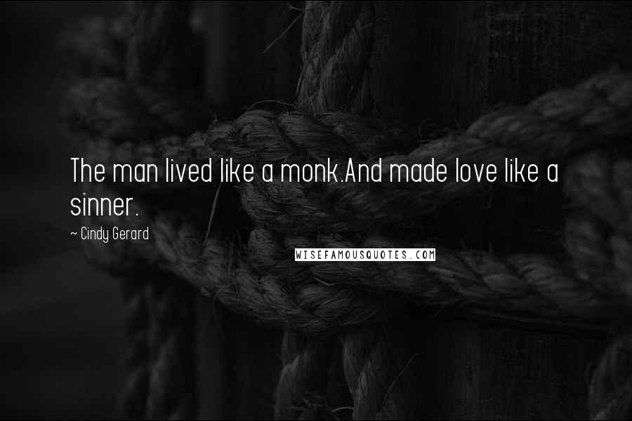 Cindy Gerard Quotes: The man lived like a monk.And made love like a sinner.