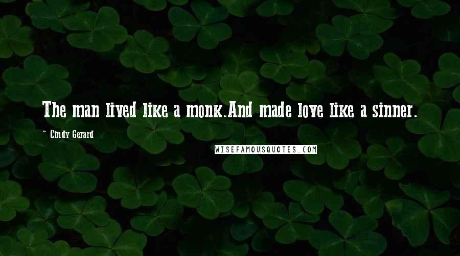 Cindy Gerard Quotes: The man lived like a monk.And made love like a sinner.