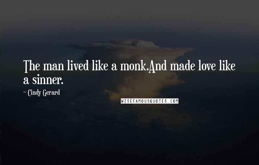 Cindy Gerard Quotes: The man lived like a monk.And made love like a sinner.