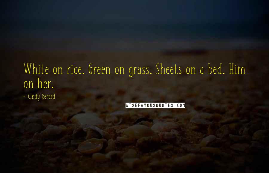 Cindy Gerard Quotes: White on rice. Green on grass. Sheets on a bed. Him on her.