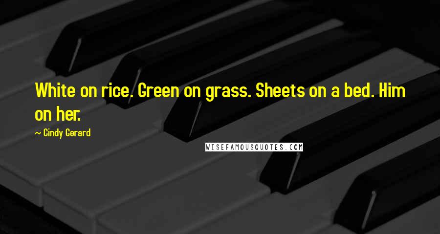Cindy Gerard Quotes: White on rice. Green on grass. Sheets on a bed. Him on her.