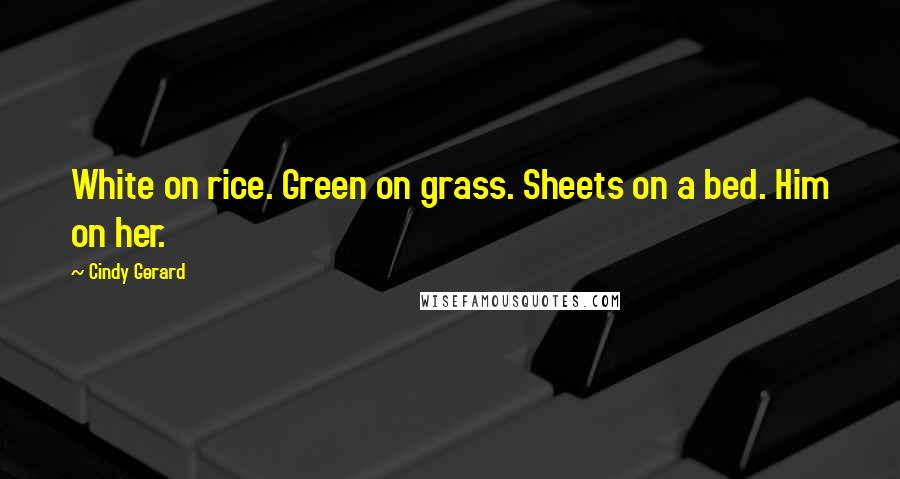 Cindy Gerard Quotes: White on rice. Green on grass. Sheets on a bed. Him on her.