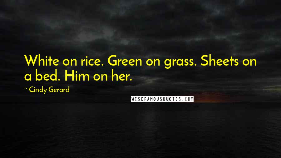 Cindy Gerard Quotes: White on rice. Green on grass. Sheets on a bed. Him on her.