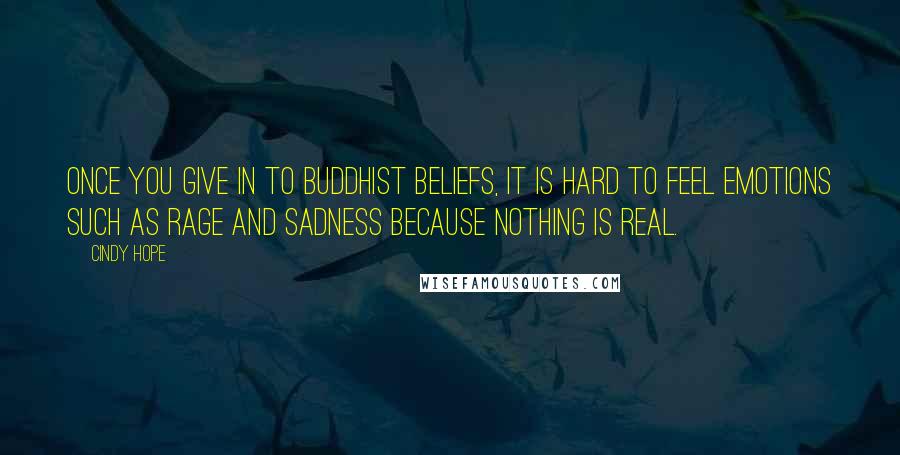 Cindy Hope Quotes: Once you give in to Buddhist beliefs, it is hard to feel emotions such as rage and sadness because nothing is real.