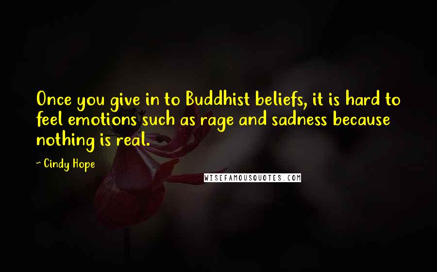 Cindy Hope Quotes: Once you give in to Buddhist beliefs, it is hard to feel emotions such as rage and sadness because nothing is real.