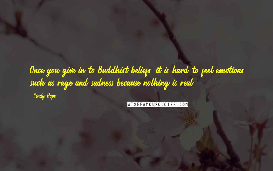 Cindy Hope Quotes: Once you give in to Buddhist beliefs, it is hard to feel emotions such as rage and sadness because nothing is real.