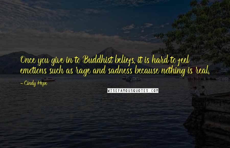 Cindy Hope Quotes: Once you give in to Buddhist beliefs, it is hard to feel emotions such as rage and sadness because nothing is real.