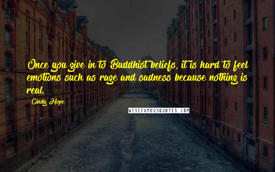 Cindy Hope Quotes: Once you give in to Buddhist beliefs, it is hard to feel emotions such as rage and sadness because nothing is real.