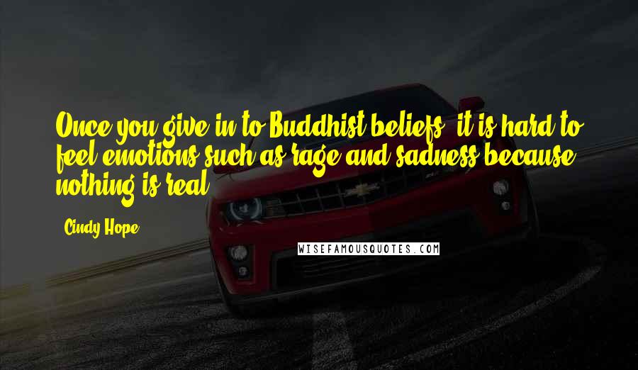 Cindy Hope Quotes: Once you give in to Buddhist beliefs, it is hard to feel emotions such as rage and sadness because nothing is real.