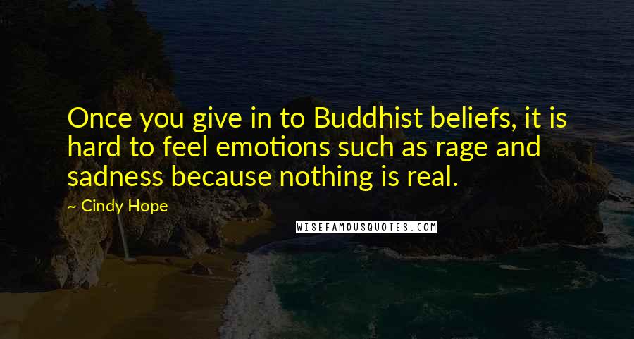 Cindy Hope Quotes: Once you give in to Buddhist beliefs, it is hard to feel emotions such as rage and sadness because nothing is real.