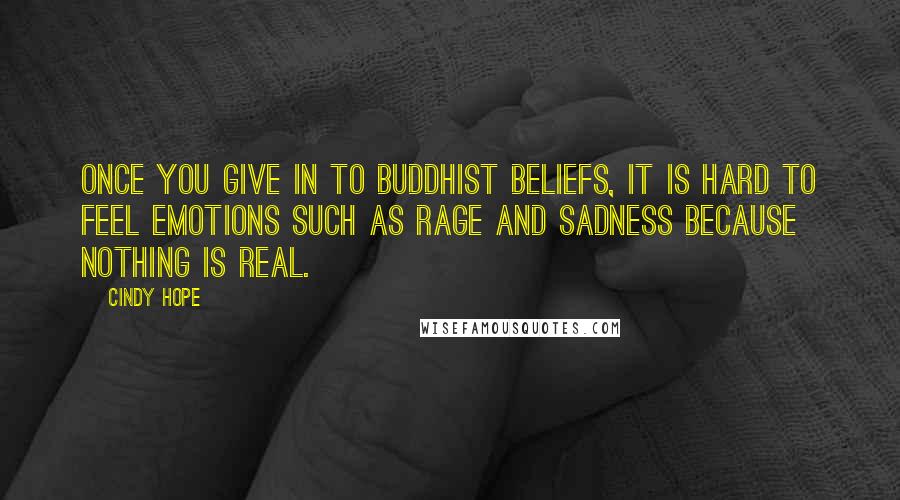 Cindy Hope Quotes: Once you give in to Buddhist beliefs, it is hard to feel emotions such as rage and sadness because nothing is real.