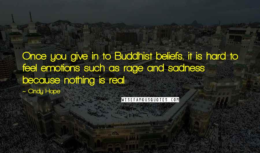 Cindy Hope Quotes: Once you give in to Buddhist beliefs, it is hard to feel emotions such as rage and sadness because nothing is real.