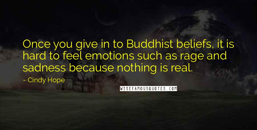 Cindy Hope Quotes: Once you give in to Buddhist beliefs, it is hard to feel emotions such as rage and sadness because nothing is real.