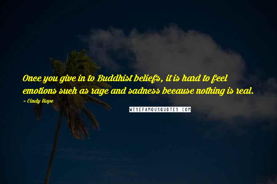 Cindy Hope Quotes: Once you give in to Buddhist beliefs, it is hard to feel emotions such as rage and sadness because nothing is real.