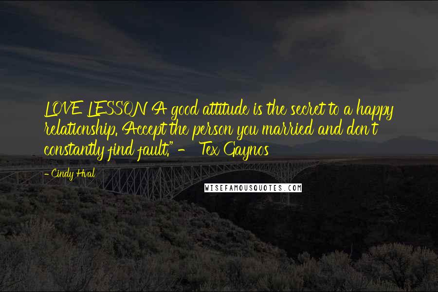 Cindy Hval Quotes: LOVE LESSON A good attitude is the secret to a happy relationship. Accept the person you married and don't constantly find fault." - Tex Gaynos