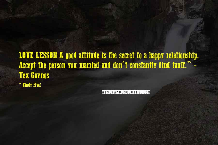 Cindy Hval Quotes: LOVE LESSON A good attitude is the secret to a happy relationship. Accept the person you married and don't constantly find fault." - Tex Gaynos
