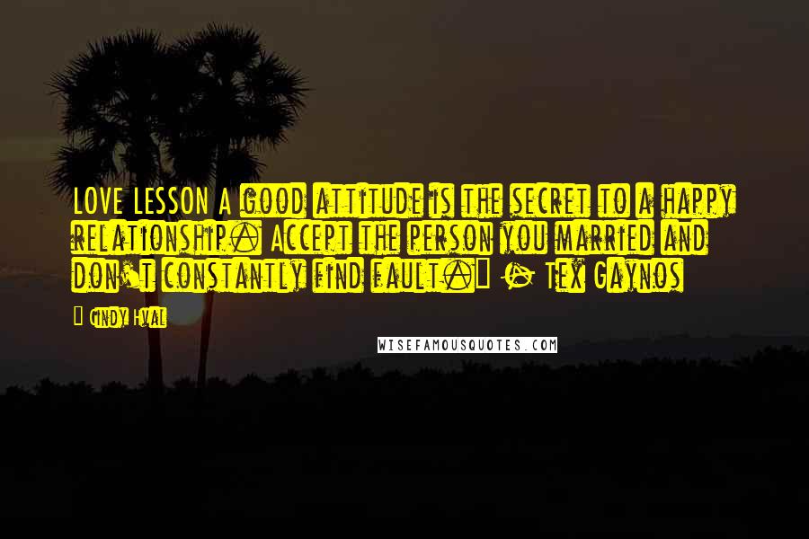 Cindy Hval Quotes: LOVE LESSON A good attitude is the secret to a happy relationship. Accept the person you married and don't constantly find fault." - Tex Gaynos