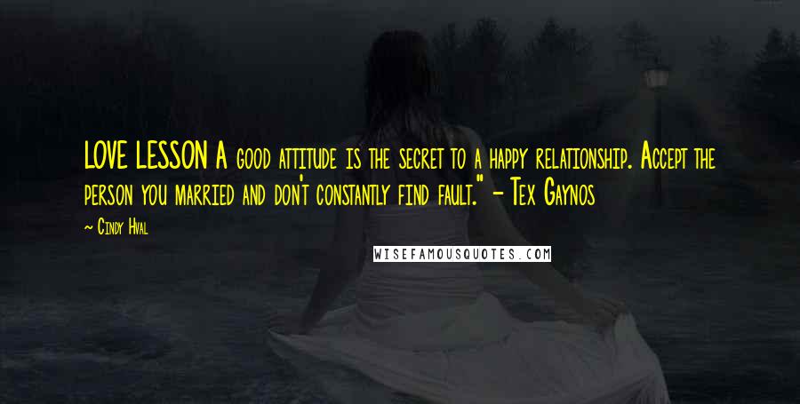 Cindy Hval Quotes: LOVE LESSON A good attitude is the secret to a happy relationship. Accept the person you married and don't constantly find fault." - Tex Gaynos