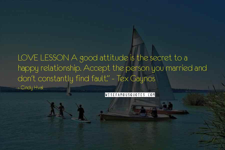 Cindy Hval Quotes: LOVE LESSON A good attitude is the secret to a happy relationship. Accept the person you married and don't constantly find fault." - Tex Gaynos