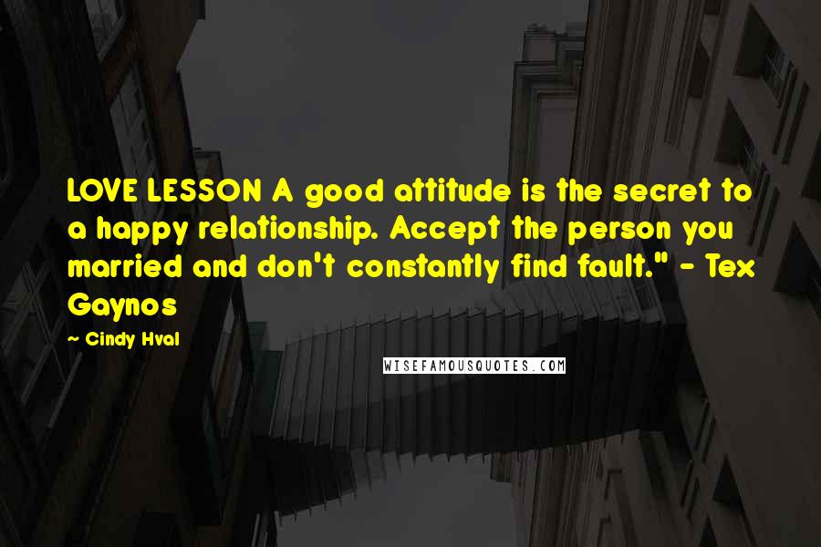 Cindy Hval Quotes: LOVE LESSON A good attitude is the secret to a happy relationship. Accept the person you married and don't constantly find fault." - Tex Gaynos