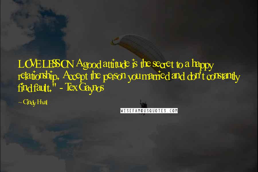 Cindy Hval Quotes: LOVE LESSON A good attitude is the secret to a happy relationship. Accept the person you married and don't constantly find fault." - Tex Gaynos