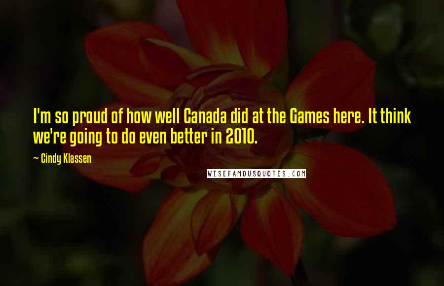 Cindy Klassen Quotes: I'm so proud of how well Canada did at the Games here. It think we're going to do even better in 2010.