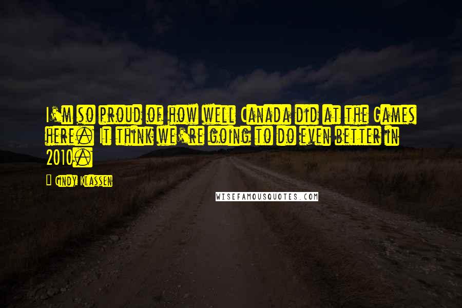 Cindy Klassen Quotes: I'm so proud of how well Canada did at the Games here. It think we're going to do even better in 2010.