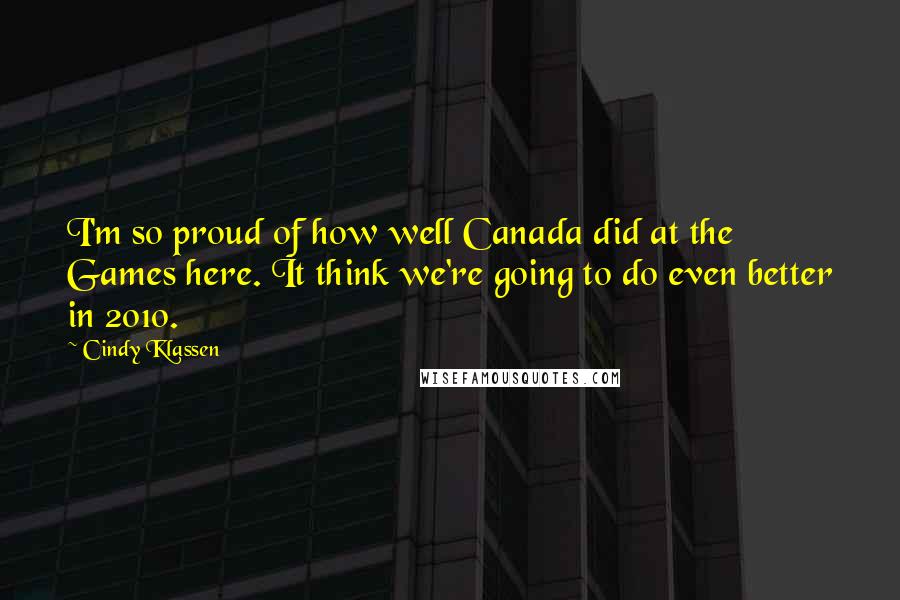 Cindy Klassen Quotes: I'm so proud of how well Canada did at the Games here. It think we're going to do even better in 2010.