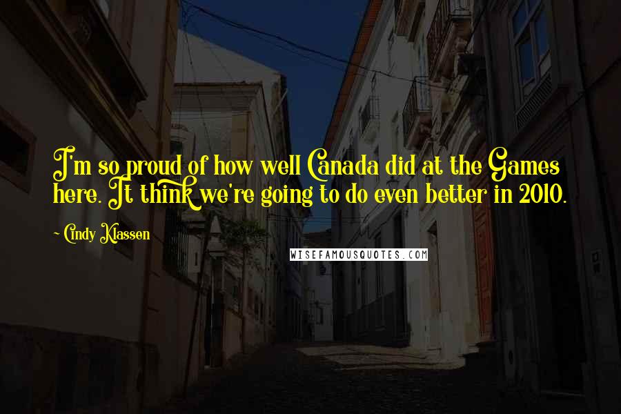 Cindy Klassen Quotes: I'm so proud of how well Canada did at the Games here. It think we're going to do even better in 2010.