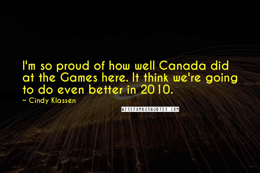 Cindy Klassen Quotes: I'm so proud of how well Canada did at the Games here. It think we're going to do even better in 2010.