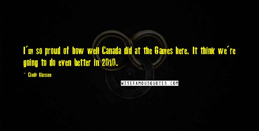 Cindy Klassen Quotes: I'm so proud of how well Canada did at the Games here. It think we're going to do even better in 2010.