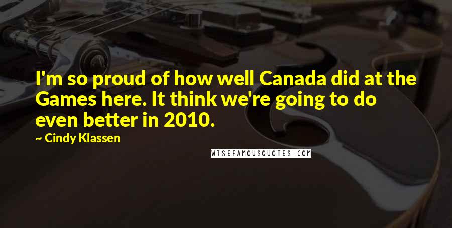 Cindy Klassen Quotes: I'm so proud of how well Canada did at the Games here. It think we're going to do even better in 2010.