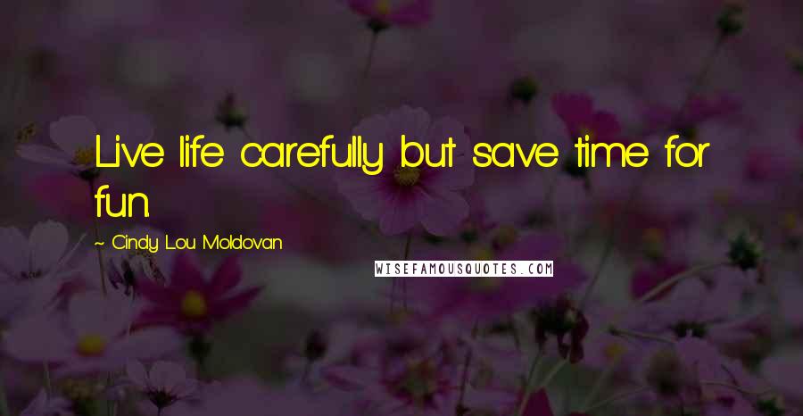 Cindy Lou Moldovan Quotes: Live life carefully but save time for fun.