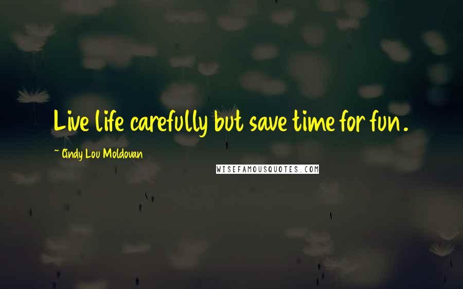 Cindy Lou Moldovan Quotes: Live life carefully but save time for fun.